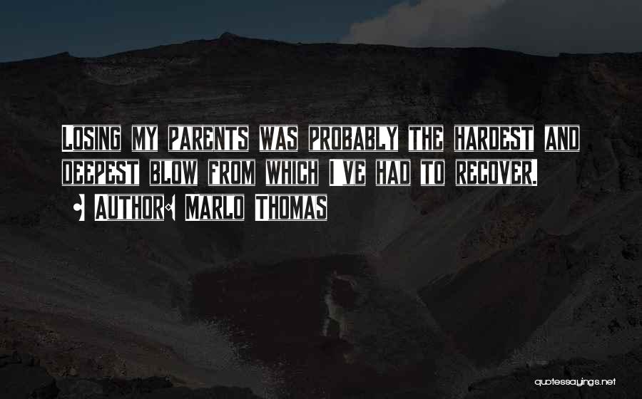 Marlo Thomas Quotes: Losing My Parents Was Probably The Hardest And Deepest Blow From Which I've Had To Recover.