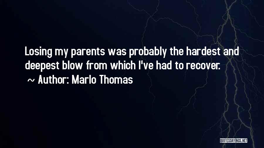 Marlo Thomas Quotes: Losing My Parents Was Probably The Hardest And Deepest Blow From Which I've Had To Recover.