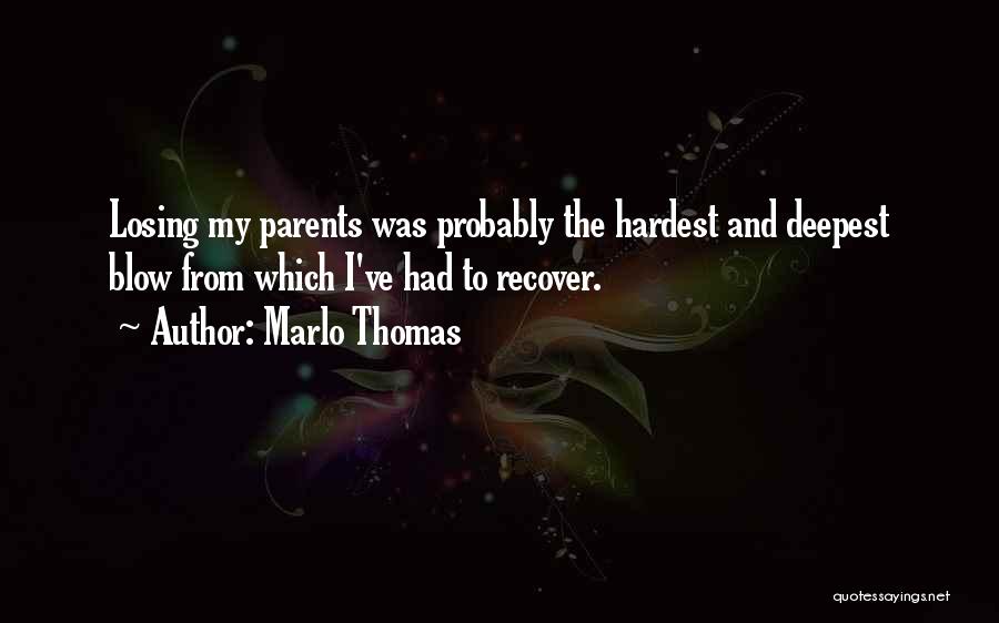 Marlo Thomas Quotes: Losing My Parents Was Probably The Hardest And Deepest Blow From Which I've Had To Recover.