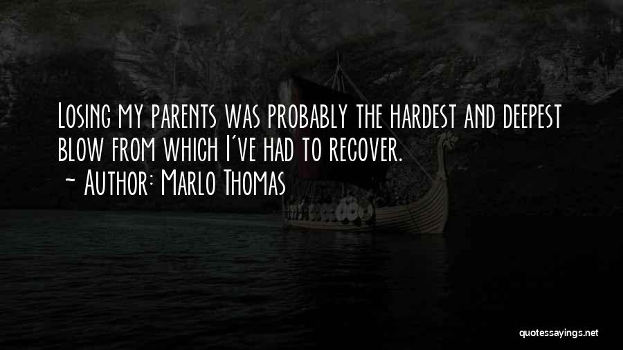 Marlo Thomas Quotes: Losing My Parents Was Probably The Hardest And Deepest Blow From Which I've Had To Recover.