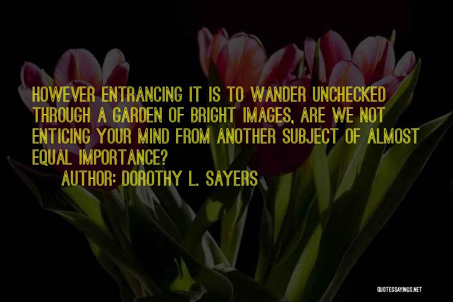 Dorothy L. Sayers Quotes: However Entrancing It Is To Wander Unchecked Through A Garden Of Bright Images, Are We Not Enticing Your Mind From