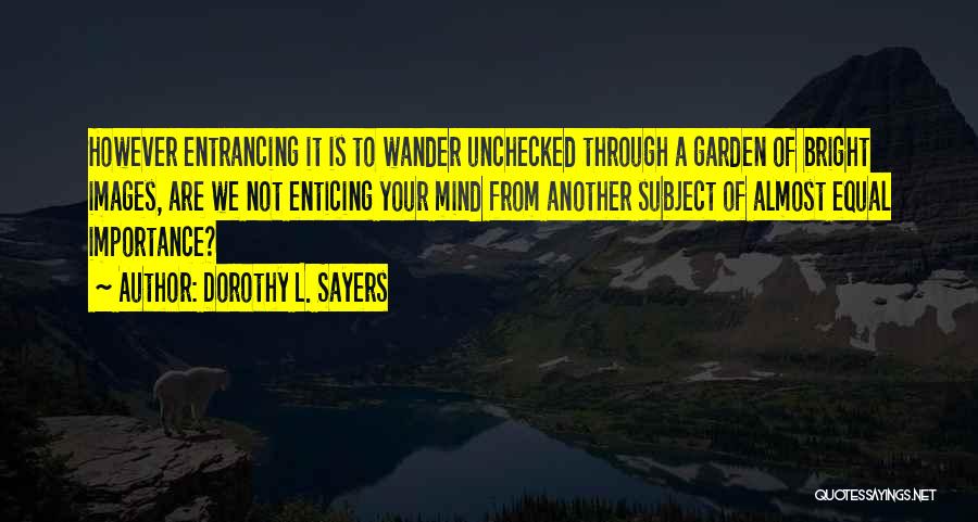 Dorothy L. Sayers Quotes: However Entrancing It Is To Wander Unchecked Through A Garden Of Bright Images, Are We Not Enticing Your Mind From