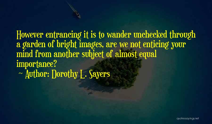 Dorothy L. Sayers Quotes: However Entrancing It Is To Wander Unchecked Through A Garden Of Bright Images, Are We Not Enticing Your Mind From