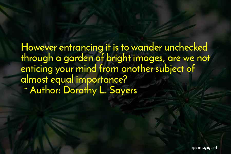 Dorothy L. Sayers Quotes: However Entrancing It Is To Wander Unchecked Through A Garden Of Bright Images, Are We Not Enticing Your Mind From