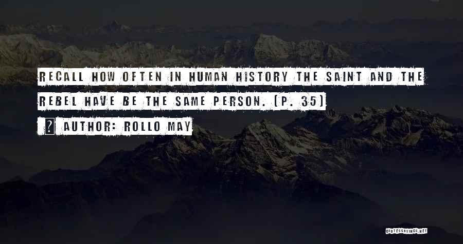 Rollo May Quotes: Recall How Often In Human History The Saint And The Rebel Have Be The Same Person. (p. 35)