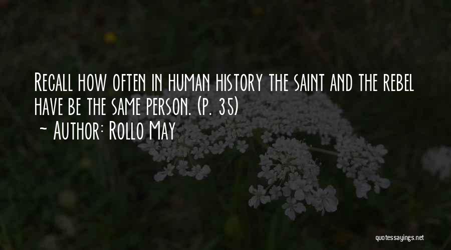 Rollo May Quotes: Recall How Often In Human History The Saint And The Rebel Have Be The Same Person. (p. 35)