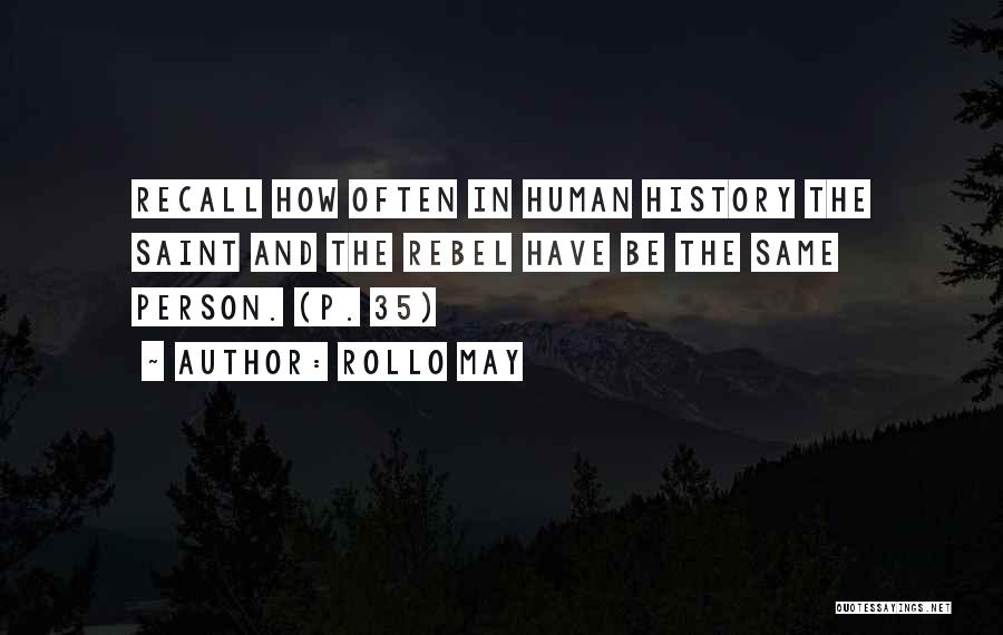Rollo May Quotes: Recall How Often In Human History The Saint And The Rebel Have Be The Same Person. (p. 35)
