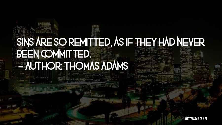 Thomas Adams Quotes: Sins Are So Remitted, As If They Had Never Been Committed.