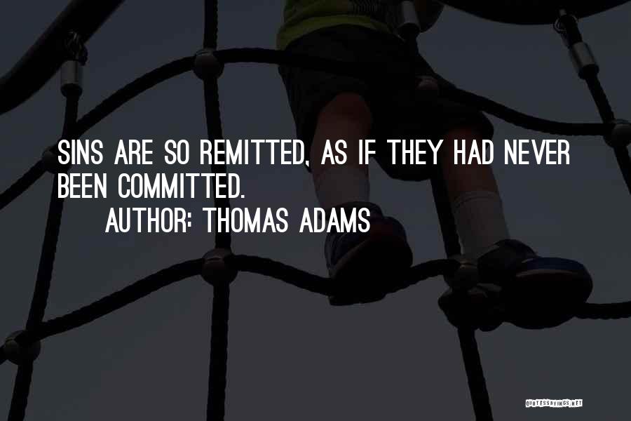 Thomas Adams Quotes: Sins Are So Remitted, As If They Had Never Been Committed.
