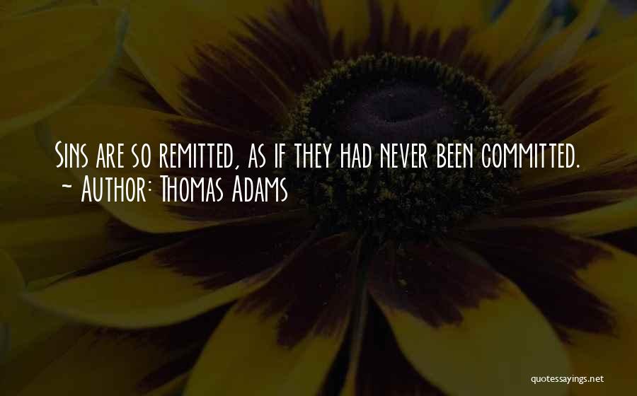 Thomas Adams Quotes: Sins Are So Remitted, As If They Had Never Been Committed.