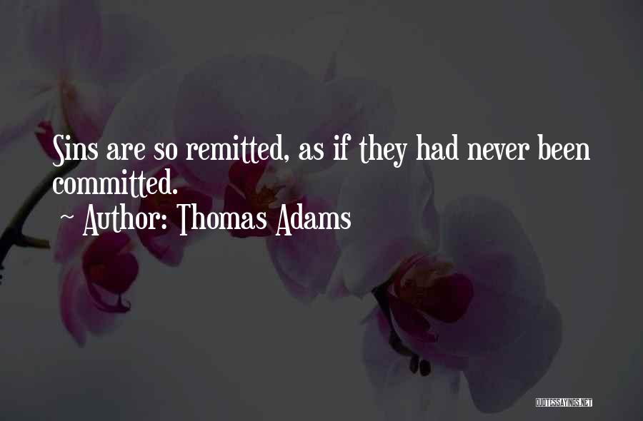 Thomas Adams Quotes: Sins Are So Remitted, As If They Had Never Been Committed.