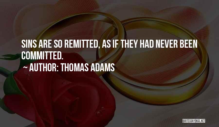 Thomas Adams Quotes: Sins Are So Remitted, As If They Had Never Been Committed.