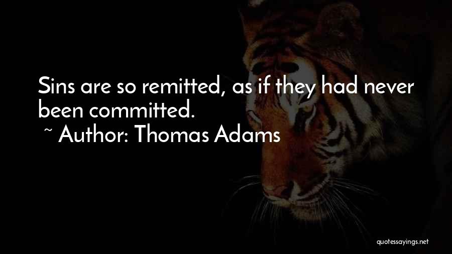 Thomas Adams Quotes: Sins Are So Remitted, As If They Had Never Been Committed.
