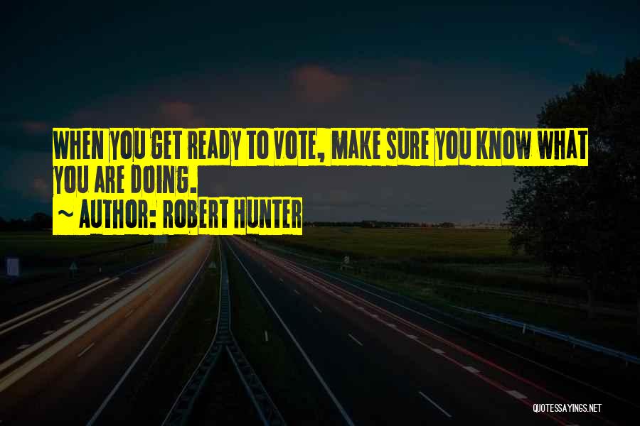 Robert Hunter Quotes: When You Get Ready To Vote, Make Sure You Know What You Are Doing.