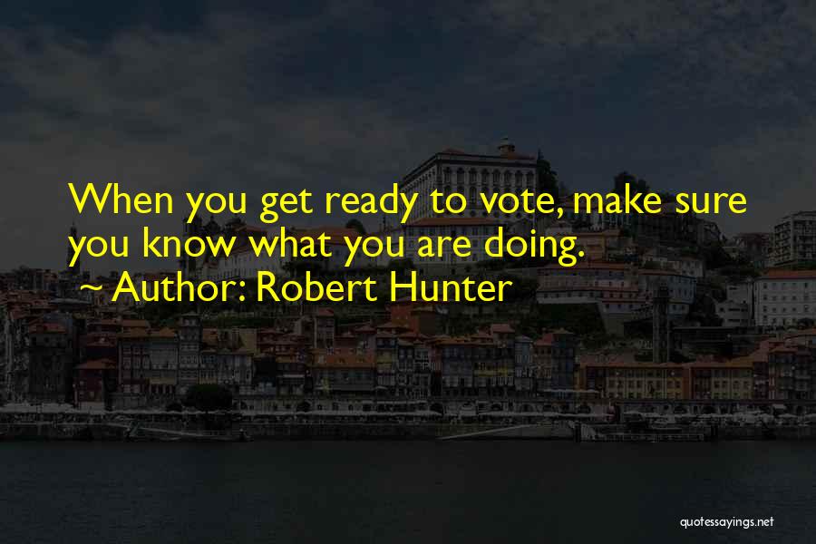 Robert Hunter Quotes: When You Get Ready To Vote, Make Sure You Know What You Are Doing.