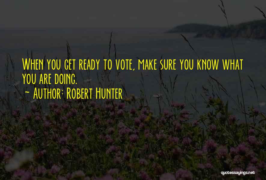 Robert Hunter Quotes: When You Get Ready To Vote, Make Sure You Know What You Are Doing.