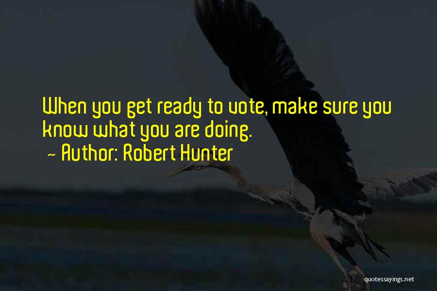 Robert Hunter Quotes: When You Get Ready To Vote, Make Sure You Know What You Are Doing.