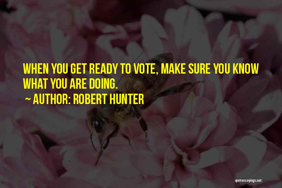 Robert Hunter Quotes: When You Get Ready To Vote, Make Sure You Know What You Are Doing.