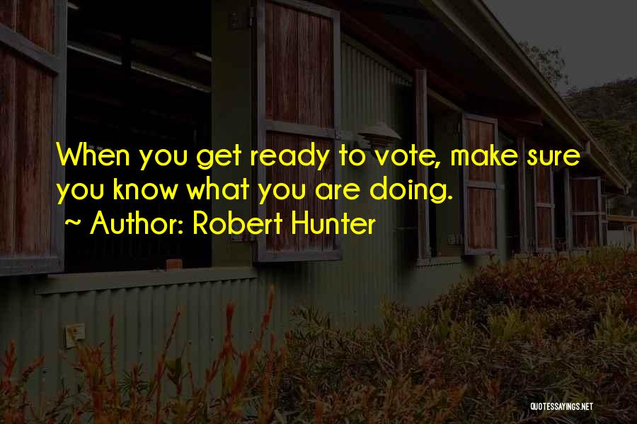 Robert Hunter Quotes: When You Get Ready To Vote, Make Sure You Know What You Are Doing.