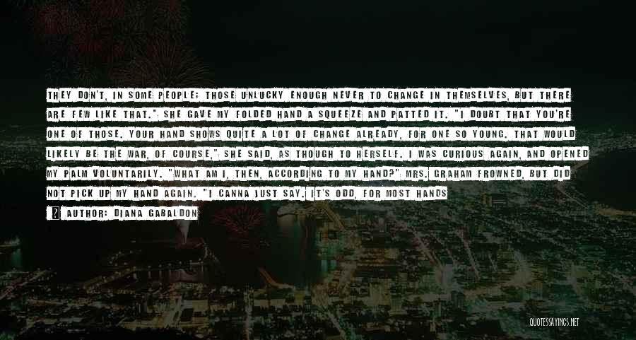Diana Gabaldon Quotes: They Don't, In Some People; Those Unlucky Enough Never To Change In Themselves, But There Are Few Like That. She