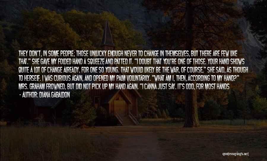 Diana Gabaldon Quotes: They Don't, In Some People; Those Unlucky Enough Never To Change In Themselves, But There Are Few Like That. She