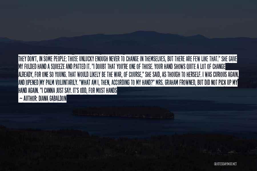 Diana Gabaldon Quotes: They Don't, In Some People; Those Unlucky Enough Never To Change In Themselves, But There Are Few Like That. She