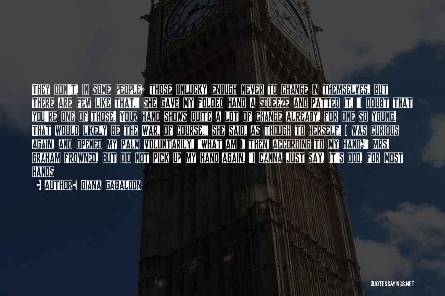 Diana Gabaldon Quotes: They Don't, In Some People; Those Unlucky Enough Never To Change In Themselves, But There Are Few Like That. She