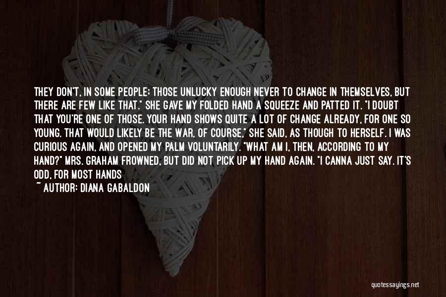 Diana Gabaldon Quotes: They Don't, In Some People; Those Unlucky Enough Never To Change In Themselves, But There Are Few Like That. She