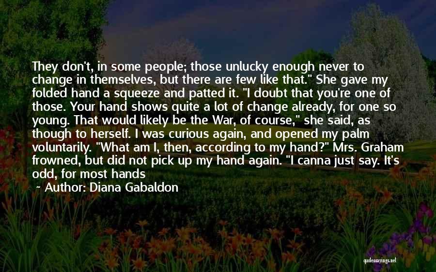 Diana Gabaldon Quotes: They Don't, In Some People; Those Unlucky Enough Never To Change In Themselves, But There Are Few Like That. She