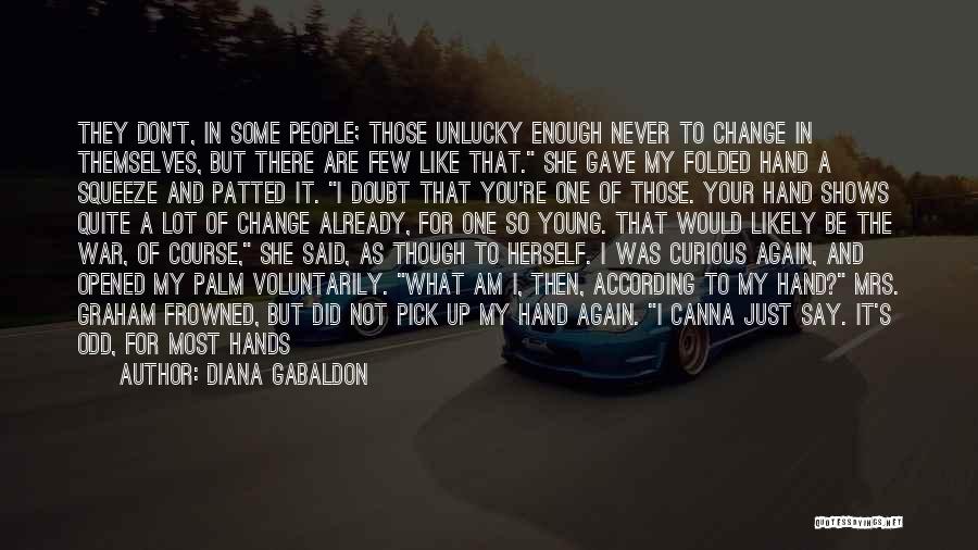 Diana Gabaldon Quotes: They Don't, In Some People; Those Unlucky Enough Never To Change In Themselves, But There Are Few Like That. She