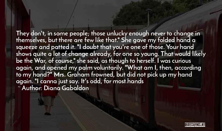 Diana Gabaldon Quotes: They Don't, In Some People; Those Unlucky Enough Never To Change In Themselves, But There Are Few Like That. She