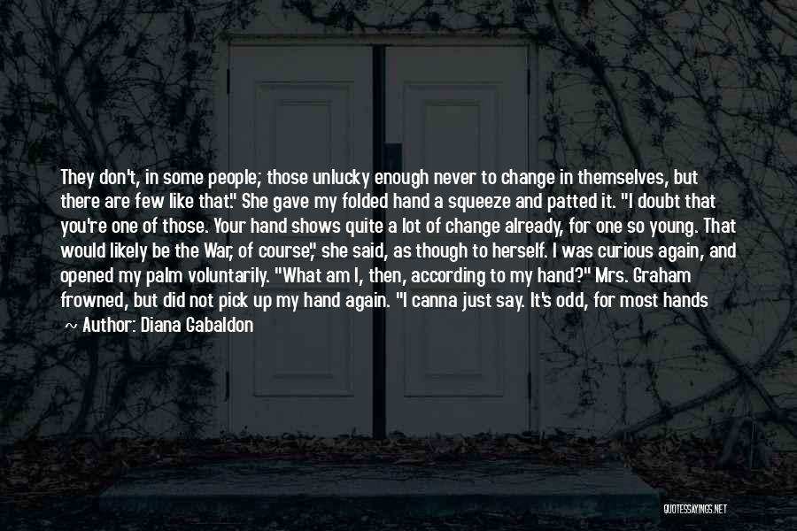 Diana Gabaldon Quotes: They Don't, In Some People; Those Unlucky Enough Never To Change In Themselves, But There Are Few Like That. She