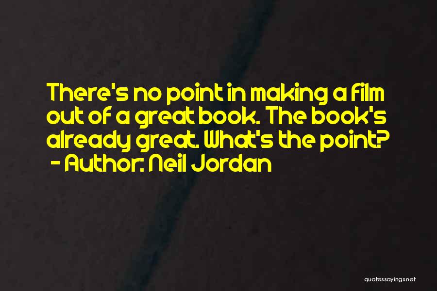 Neil Jordan Quotes: There's No Point In Making A Film Out Of A Great Book. The Book's Already Great. What's The Point?