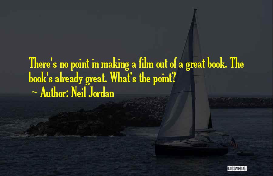 Neil Jordan Quotes: There's No Point In Making A Film Out Of A Great Book. The Book's Already Great. What's The Point?