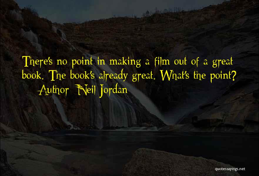 Neil Jordan Quotes: There's No Point In Making A Film Out Of A Great Book. The Book's Already Great. What's The Point?