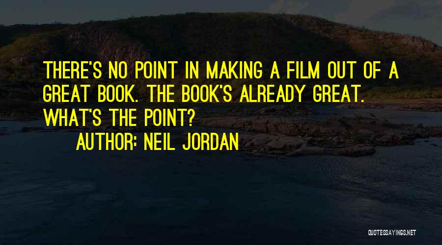 Neil Jordan Quotes: There's No Point In Making A Film Out Of A Great Book. The Book's Already Great. What's The Point?