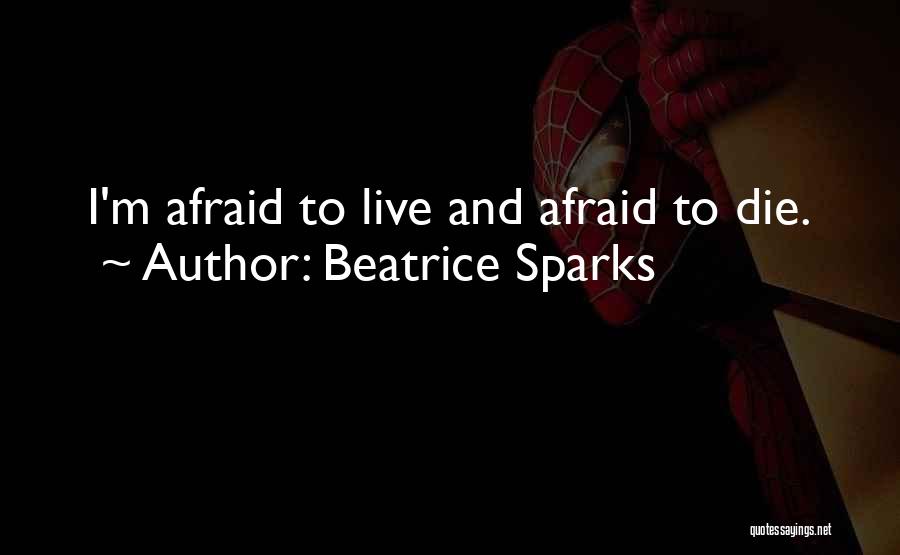 Beatrice Sparks Quotes: I'm Afraid To Live And Afraid To Die.