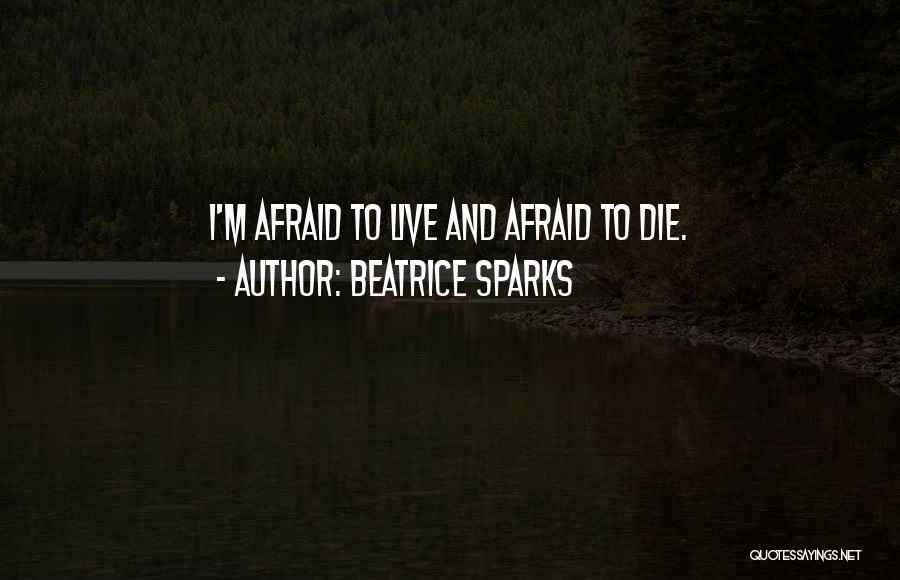 Beatrice Sparks Quotes: I'm Afraid To Live And Afraid To Die.