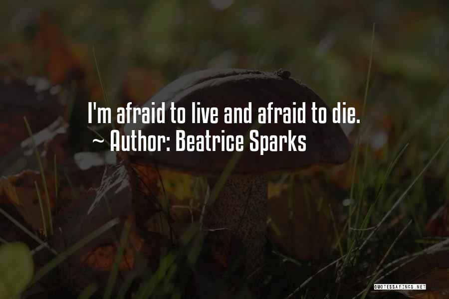 Beatrice Sparks Quotes: I'm Afraid To Live And Afraid To Die.