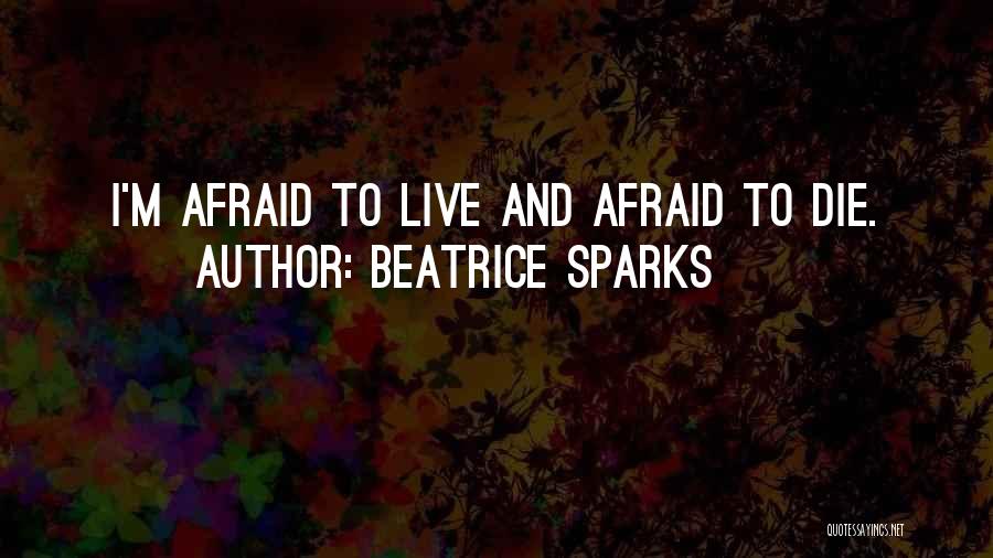Beatrice Sparks Quotes: I'm Afraid To Live And Afraid To Die.