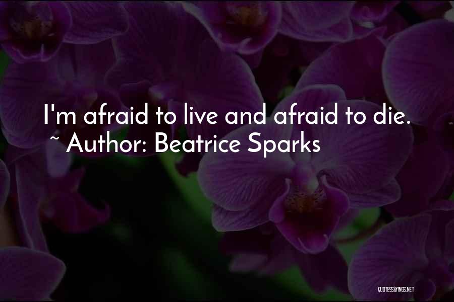 Beatrice Sparks Quotes: I'm Afraid To Live And Afraid To Die.