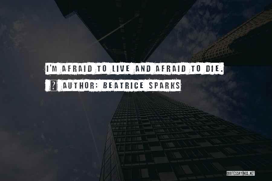 Beatrice Sparks Quotes: I'm Afraid To Live And Afraid To Die.