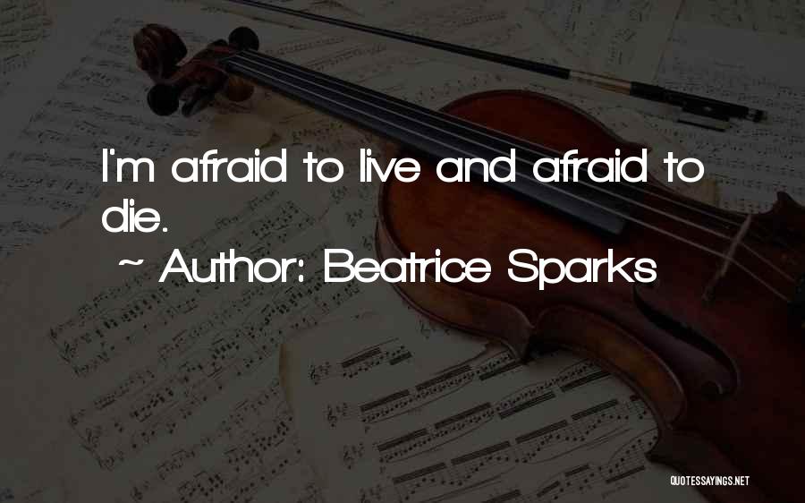 Beatrice Sparks Quotes: I'm Afraid To Live And Afraid To Die.