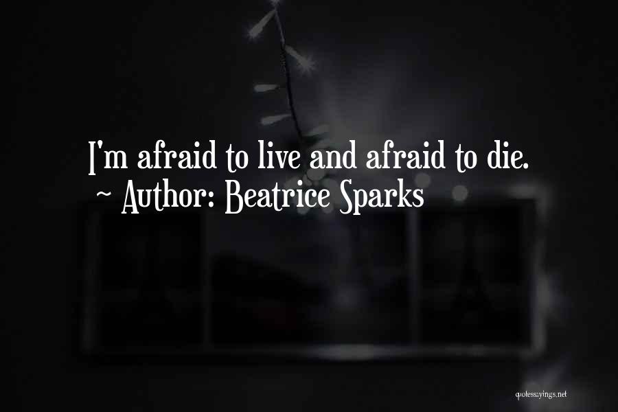 Beatrice Sparks Quotes: I'm Afraid To Live And Afraid To Die.