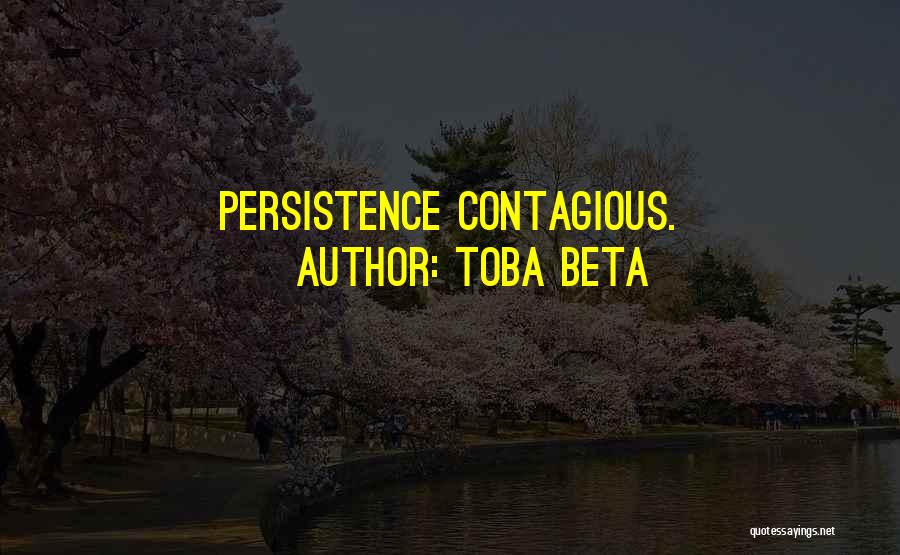 Toba Beta Quotes: Persistence Contagious.