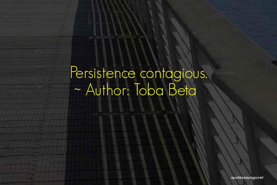 Toba Beta Quotes: Persistence Contagious.