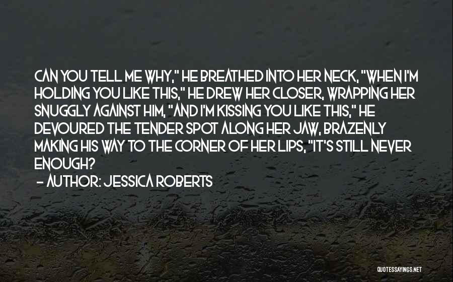 Jessica Roberts Quotes: Can You Tell Me Why, He Breathed Into Her Neck, When I'm Holding You Like This, He Drew Her Closer,