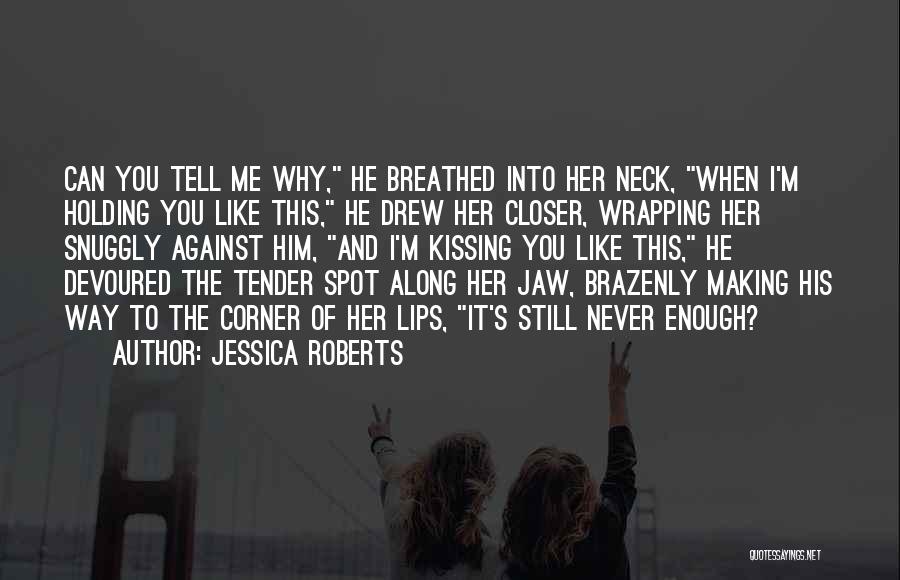 Jessica Roberts Quotes: Can You Tell Me Why, He Breathed Into Her Neck, When I'm Holding You Like This, He Drew Her Closer,