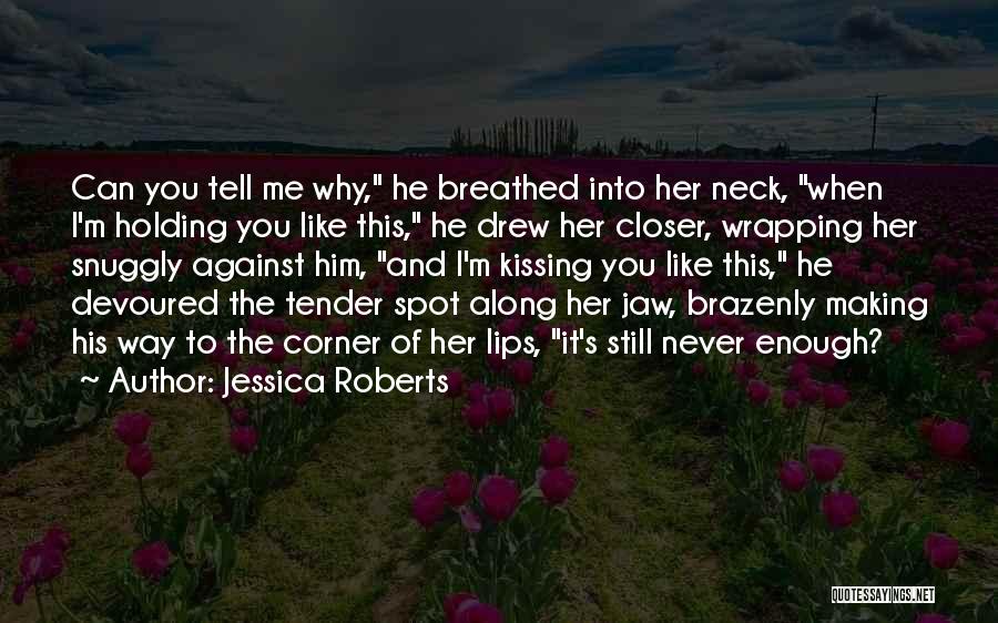 Jessica Roberts Quotes: Can You Tell Me Why, He Breathed Into Her Neck, When I'm Holding You Like This, He Drew Her Closer,