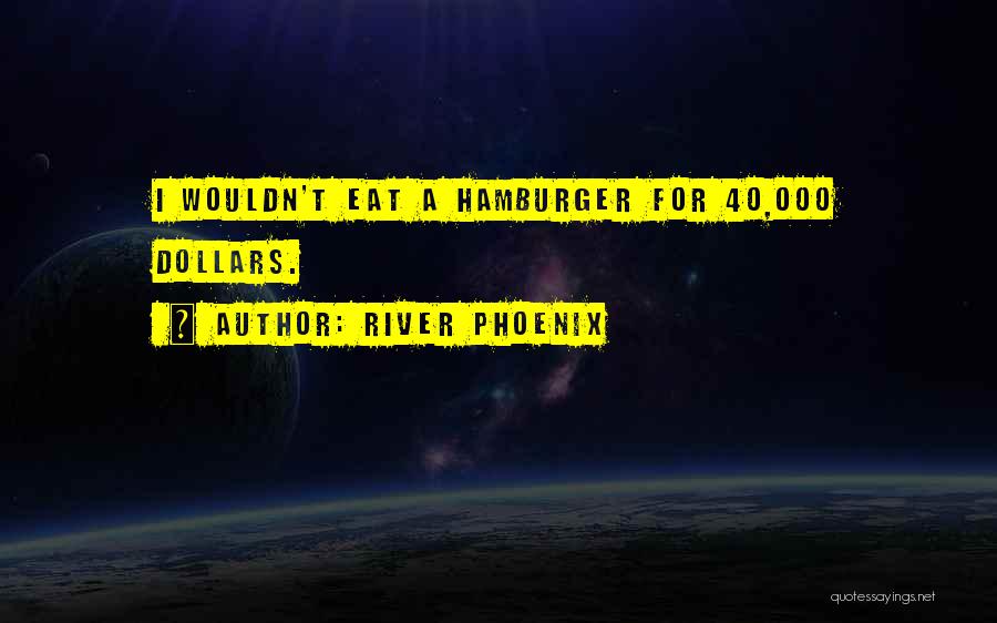 River Phoenix Quotes: I Wouldn't Eat A Hamburger For 40,000 Dollars.